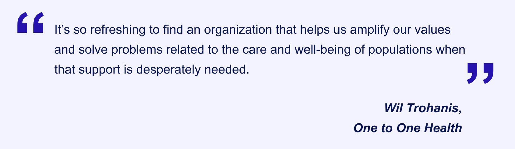 Jotform Enterprise user Wil Trohanis's (One to One Health) testimonial saying “It’s so refreshing to find an organization that helps us amplify our values and solve problems related to the care and well-being of populations when that support is desperately needed