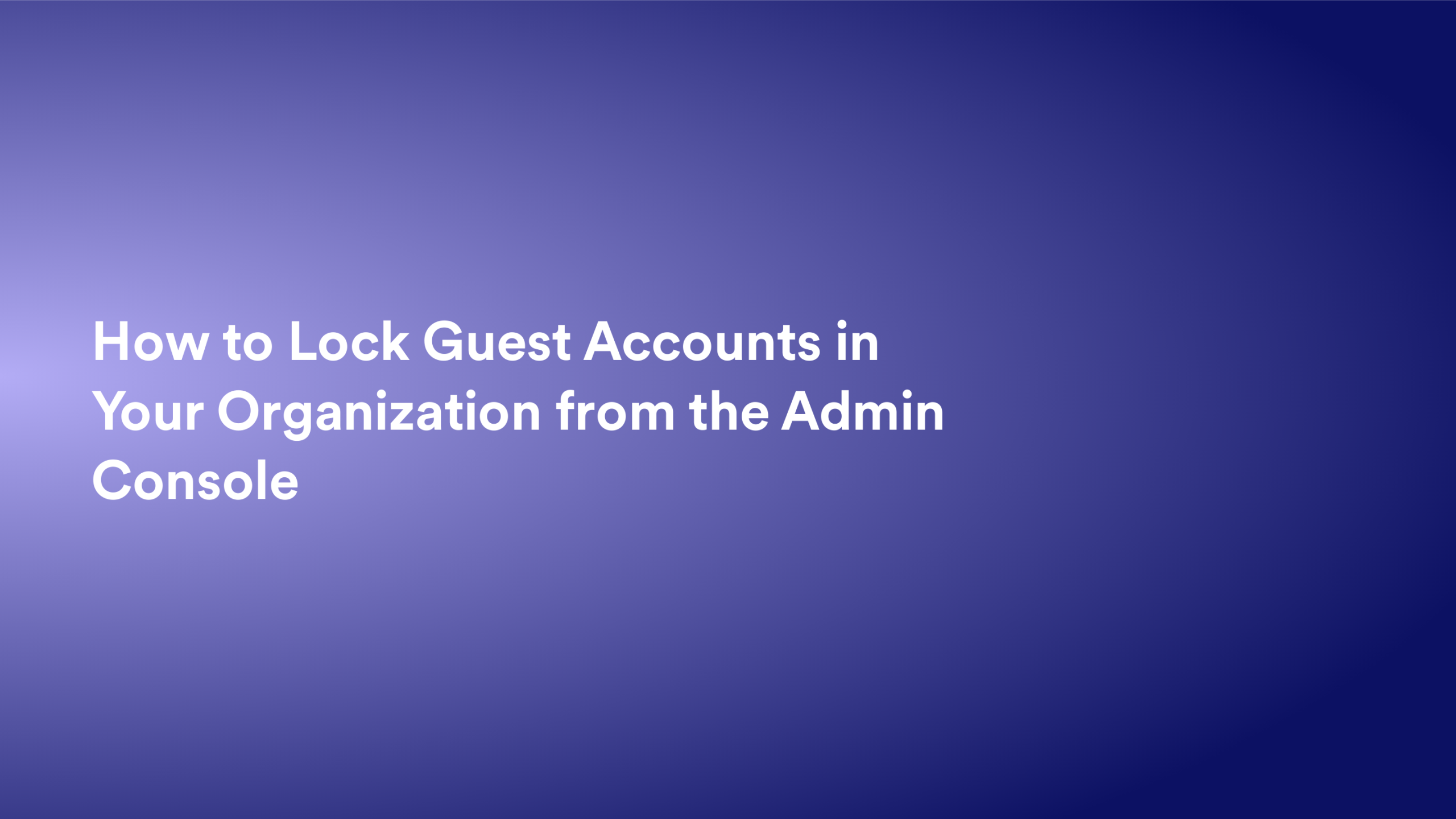 This video about from: How to Lock Guest Accounts in Your Organization from the Admin Console