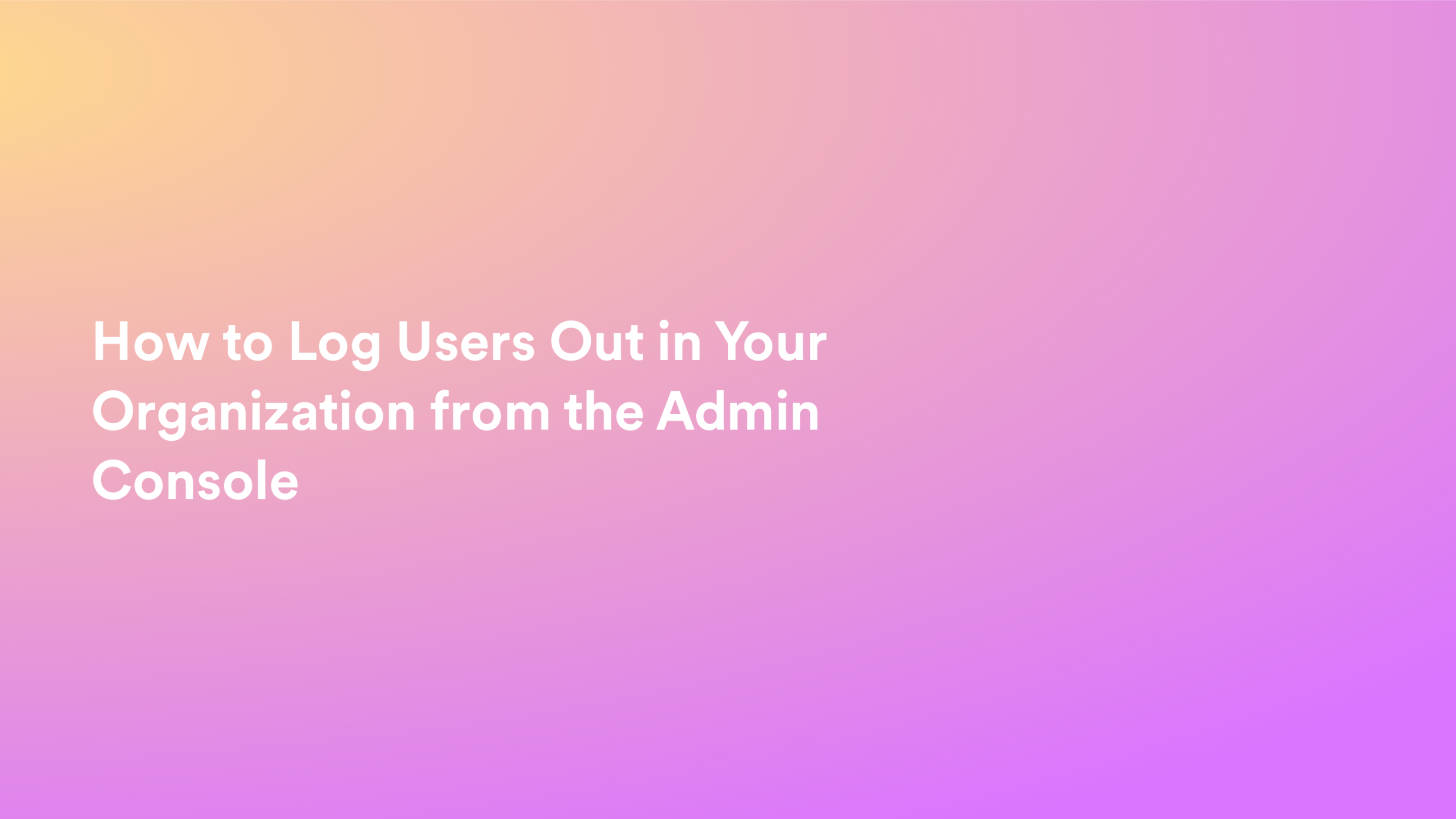 This video about from: How to Log Users Out in Your Organization from the Admin Console