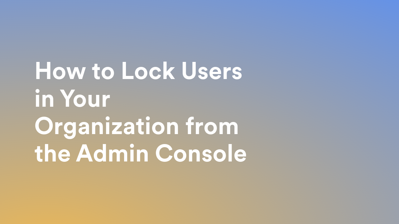 How to Lock Users in Your Organization from the Admin Console