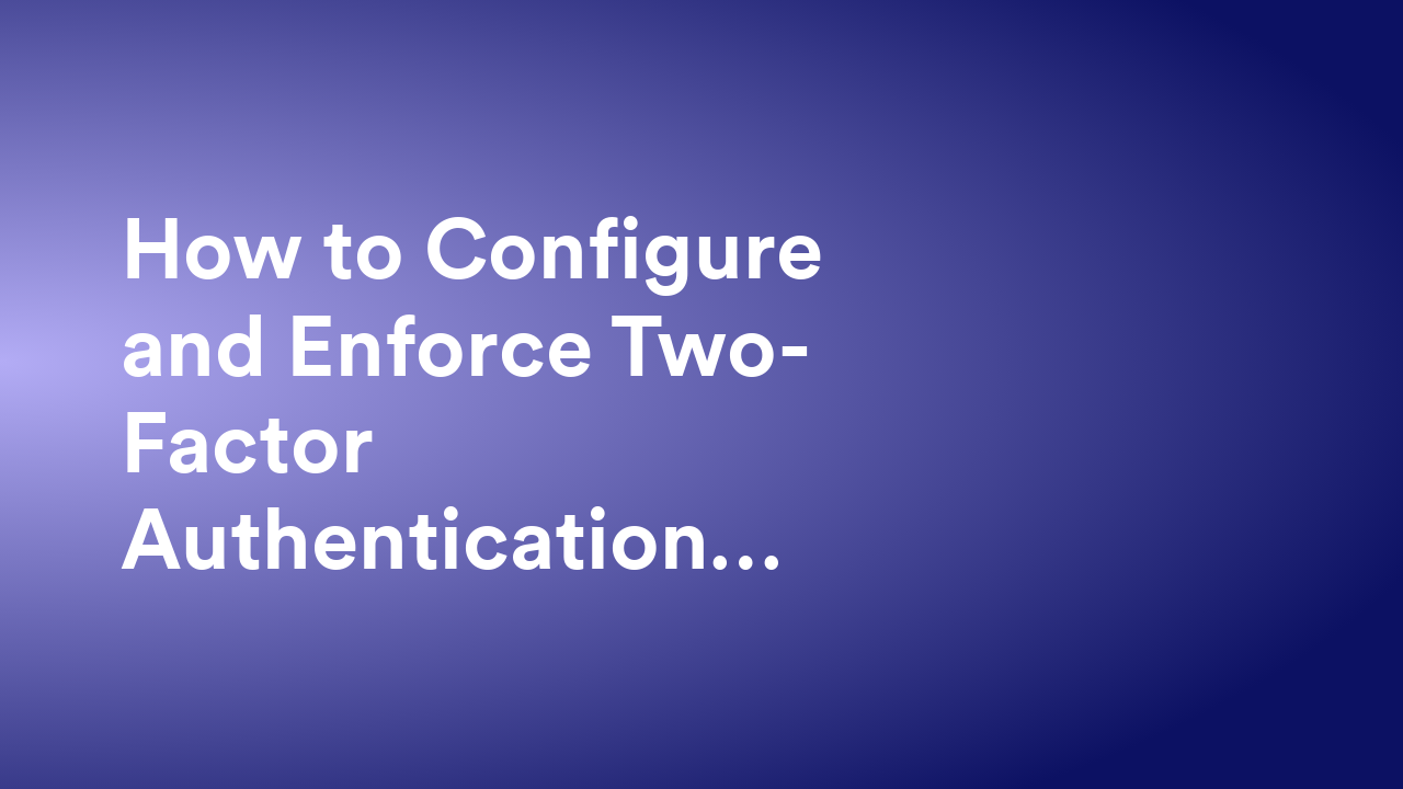 How to Configure and Enforce Two-Factor Authentication (2FA) Organization-Wide from the Admin Console