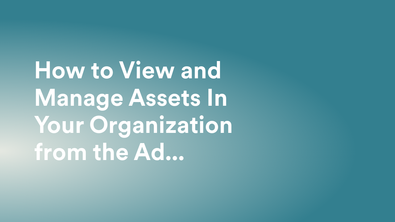 How to View and Manage Assets In Your Organization from the Admin Console
