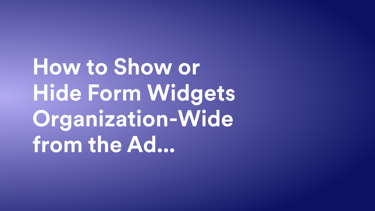 How to Show or Hide Form Widgets Organization-Wide from the Admin Console