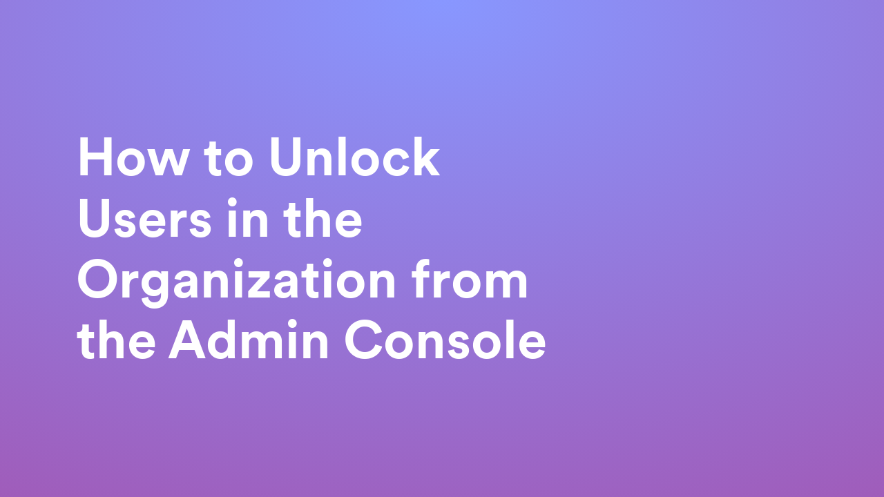 How to Unlock Users in the Organization from the Admin Console