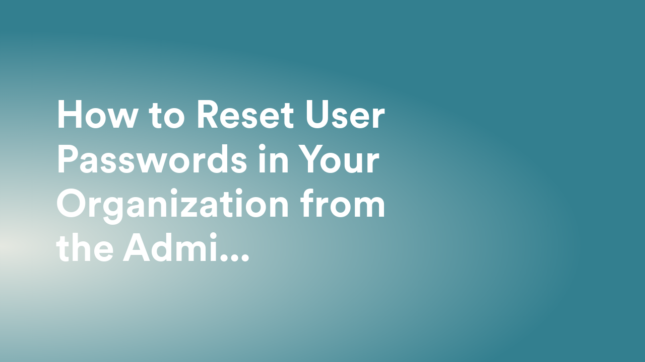 How to Reset User Passwords in Your Organization from the Admin Console