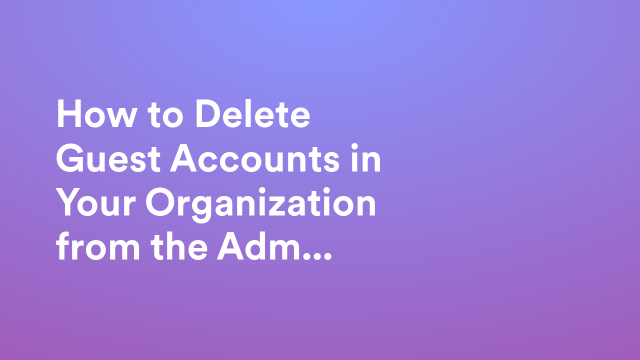 How to Delete Guest Accounts in Your Organization from the Admin Console