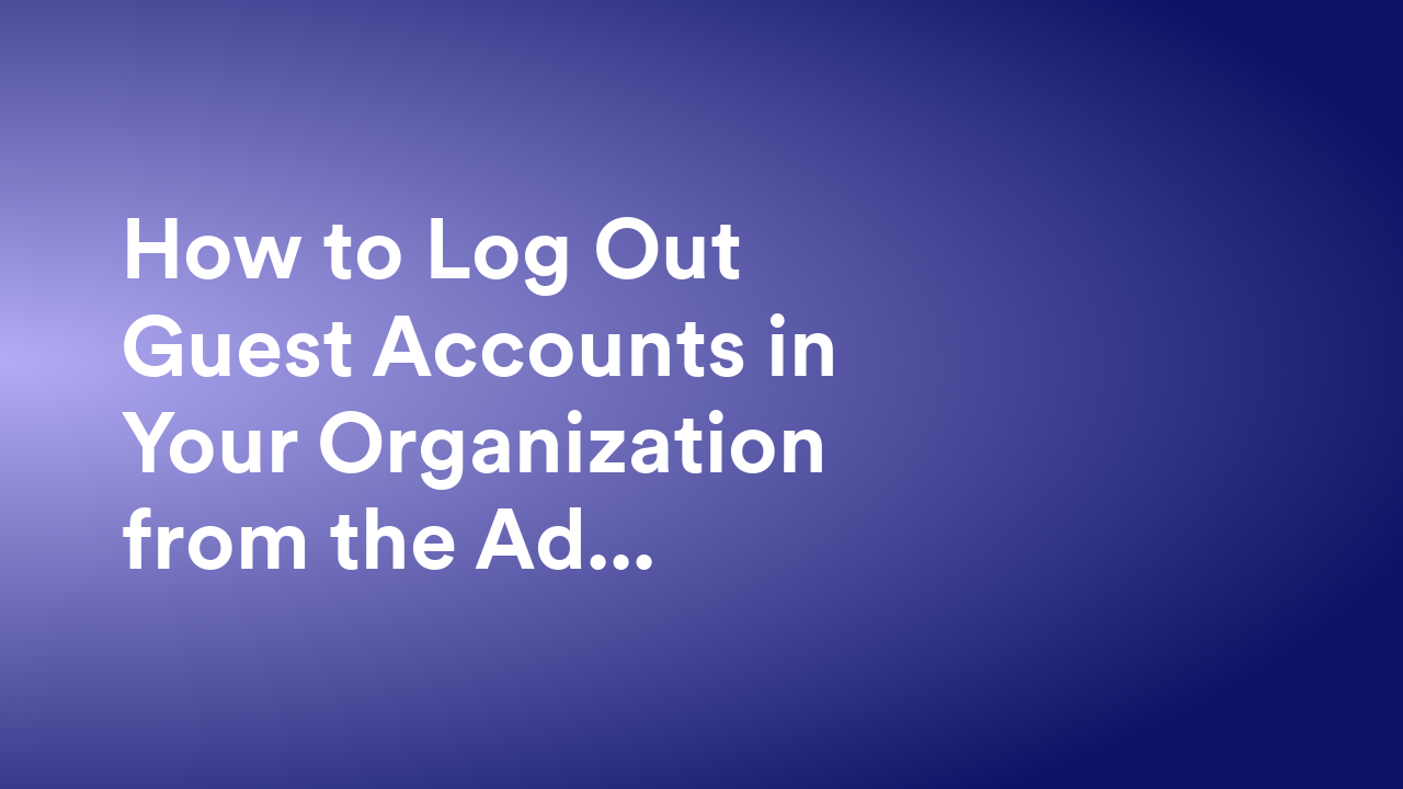 How to Log Out Guest Accounts in Your Organization from the Admin Console