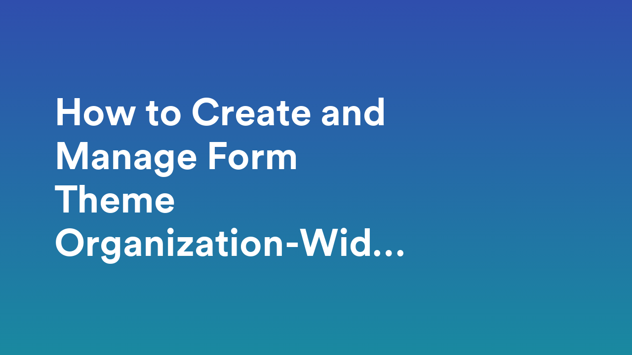 How to Create and Manage Form Theme Organization-Wide from the Admin Console