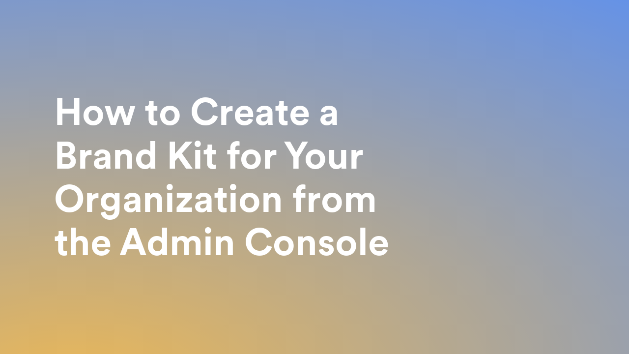 This video about from: How to Create a Brand Kit for Your Organization from the Admin Console
