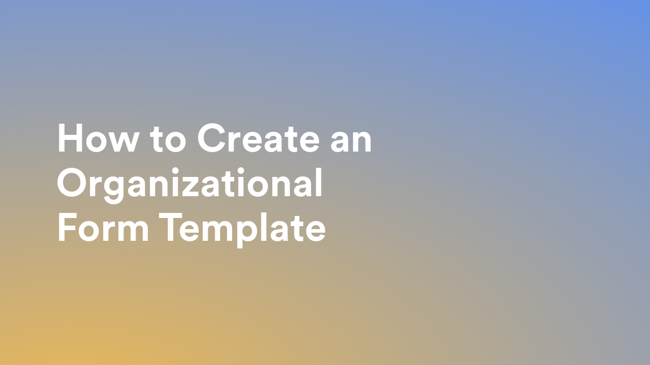 How to Create an Organizational Form Template