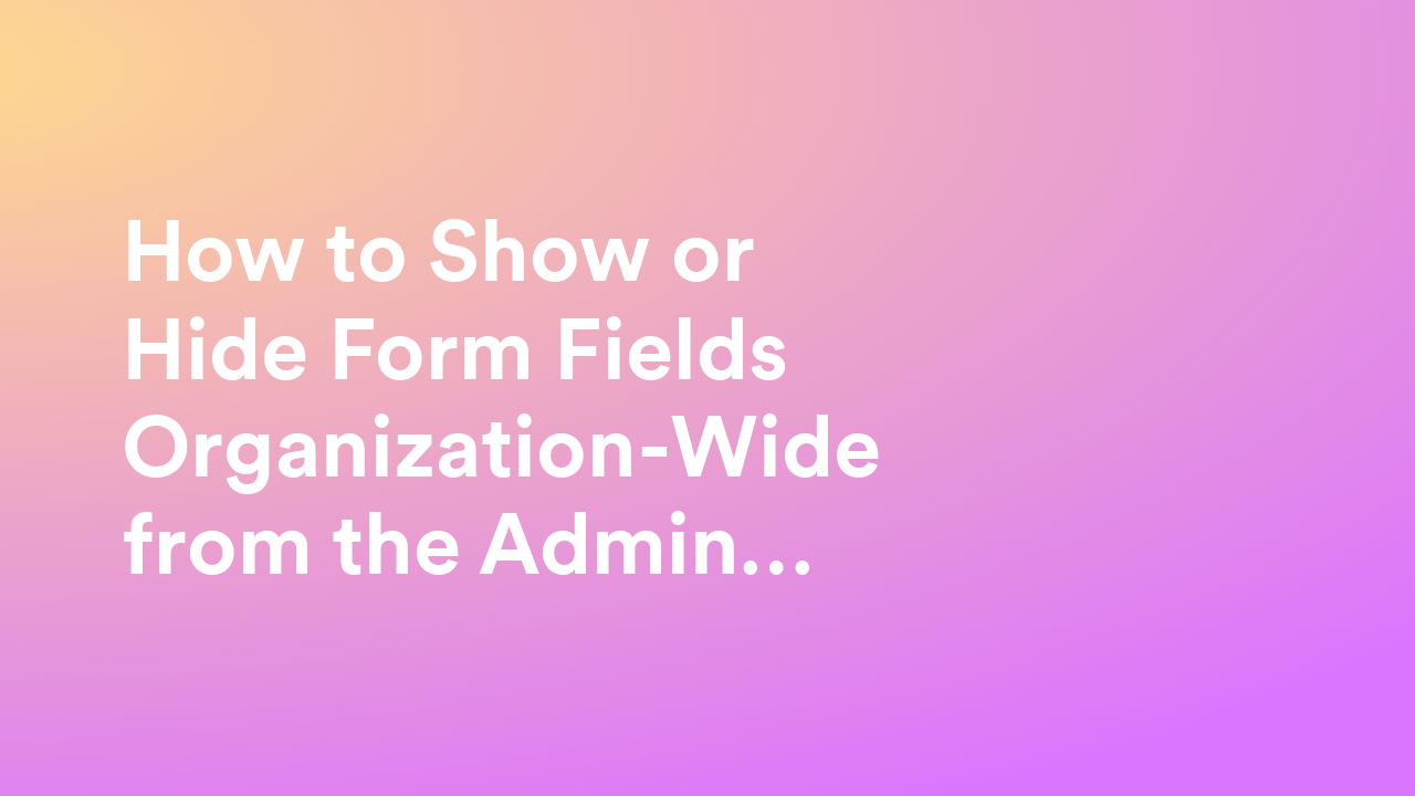 How to Show or Hide Form Fields Organization-Wide from the Admin Console